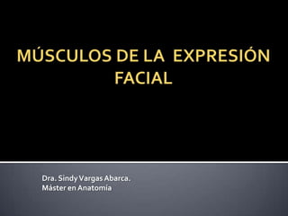 MÚSCULOS DE LA EXPRESIÓN FACIAL Dra. Sindy Vargas Abarca. Máster en Anatomía 