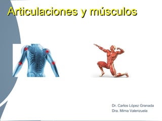 Articulaciones y músculosArticulaciones y músculos
Dr. Carlos López Granada
Dra. Mirna Valenzuela
 