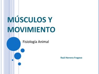 MÚSCULOS Y
MOVIMIENTO
Raúl Herrera Fragoso
Fisiología Animal
 