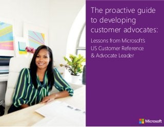 The proactive guide
to developing
customer advocates:
Lessons from Microsoft’s
US Customer Reference
& Advocate Leader
 