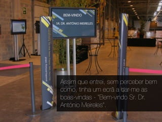 Assim que entrei, sem perceber bem
como, tinha um ecrã a dar-me as
boas-vindas - "Bem-vindo Sr. Dr.
António Meireles".
 