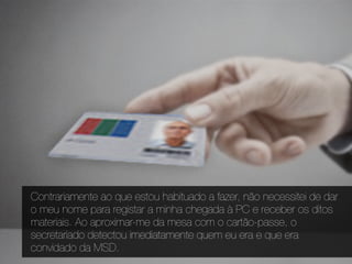 Contrariamente ao que estou habituado a fazer, não necessitei de dar
o meu nome para registar a minha chegada à PC e receber os ditos
materiais. Ao aproximar-me da mesa com o cartão-passe, o
secretariado detectou imediatamente quem eu era e que era
convidado da MSD.
 