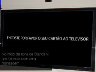 No início da zona de Stands vi
um televisor com uma
mensagem.
 