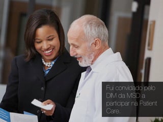 Fui convidado pelo
DIM da MSD a
participar na Patient
Care.
 