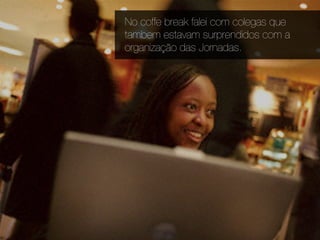 No coffe break falei com colegas que
tambem estavam surprendidos com a
organização das Jornadas.
 