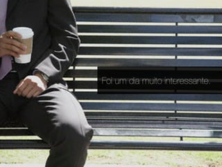 Foi um dia muito interessante.
 
