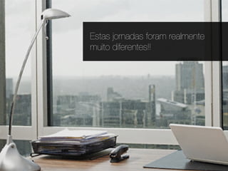 Estas jornadas foram realmente
muito diferentes!!
 