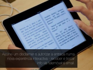 Assinei um disclaimer a autorizar a entrada numa
   nova experiência interactiva - receber e trocar
                        info via telemóvel e email.
 