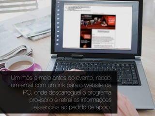 Um mês e meio antes do evento, recebi
um email com um link para o website da
    PC, onde descarreguei o programa
      provisório e retirei as informações
        essenciais ao pedido de apoio.
 