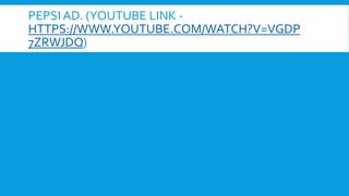 PEPSI AD. (YOUTUBE LINK -
HTTPS://WWW.YOUTUBE.COM/WATCH?V=VGDP
7ZRWJDQ)
 