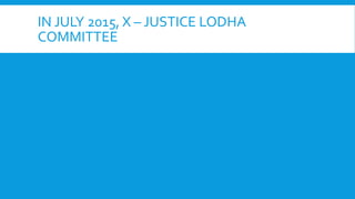 IN JULY 2015, X – JUSTICE LODHA
COMMITTEE
 