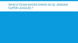 WHICHTEAM DHONI OWNS IN ISL (INDIAN
SUPER LEAGUE) ?
 