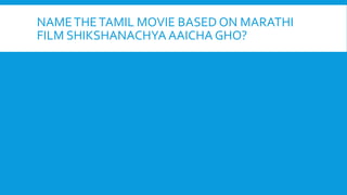 NAMETHETAMIL MOVIE BASED ON MARATHI
FILM SHIKSHANACHYA AAICHA GHO?
 