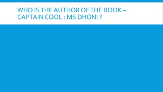 WHO ISTHE AUTHOR OFTHE BOOK –
CAPTAIN COOL : MS DHONI ?
 