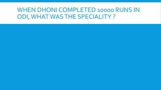 WHEN DHONI COMPLETED 10000 RUNS IN
ODI,WHAT WASTHE SPECIALITY ?
 