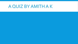 A QUIZ BY AMITH A K
 