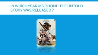 INWHICHYEAR MS DHONI :THE UNTOLD
STORYWAS RELEASED ?
 