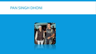 PAN SINGH DHONI
 