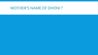 MOTHER’S NAME OF DHONI ?
 