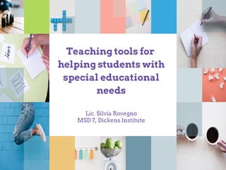 Teaching tools for
helping students with
special educational
needs
Lic. Silvia Rovegno
MSD 7, Dickens Institute
 