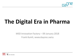 The	Digital	Era	in	Pharma
MSD	Innovation	Factory	– 09	January	2018
Frank	Kumli,	www.dayone.swiss
 