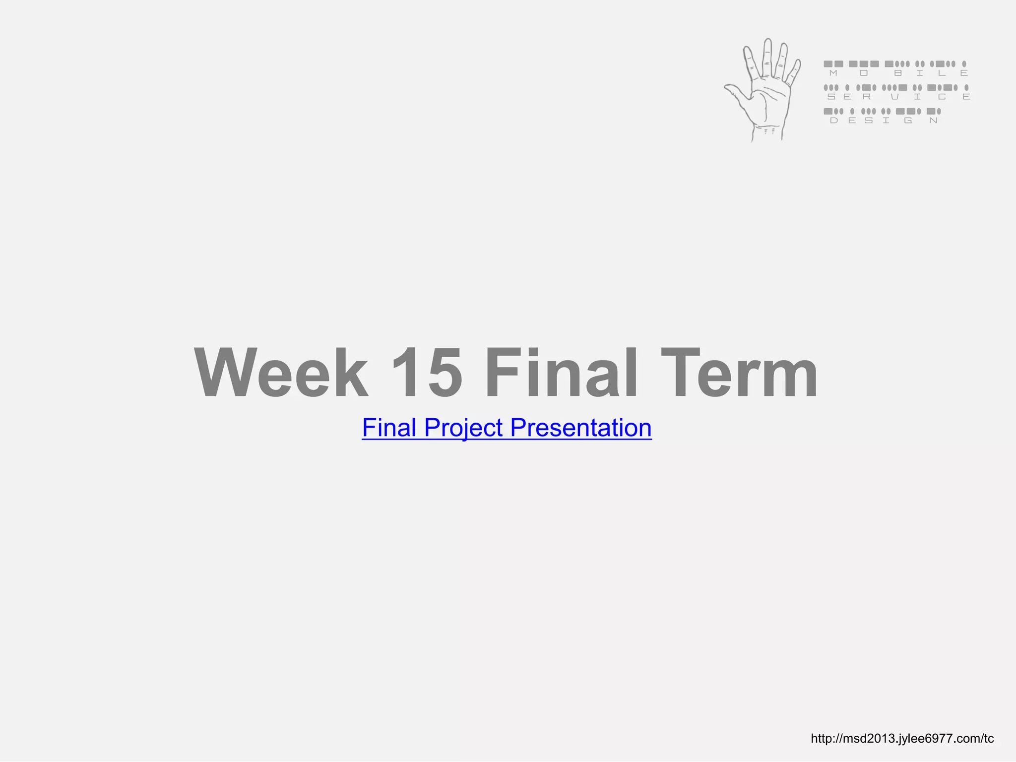 Mobile
                                  Service
                                  Design




Week 15 Final Term
    Final Project Presentation




                                 http://msd2013.jylee6977.com/tc
 