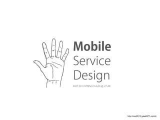 http://msd2013.jylee6977.com/tc
KGIT 2015 SPRING CLASS @ JYLEE
Mobile
Service
Design
 