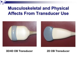 Musculoskeletal and Physical
Affects From Transducer Use
3D/4D OB Transducer 2D OB Transducer
 