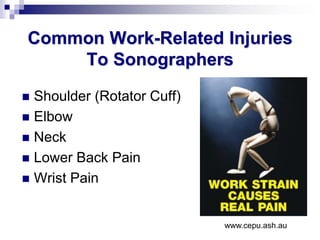 Common Work-Related Injuries
To Sonographers
 Shoulder (Rotator Cuff)
 Elbow
 Neck
 Lower Back Pain
 Wrist Pain
www.cepu.ash.au
 