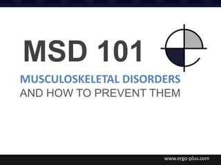 MSD 101
MUSCULOSKELETAL DISORDERS
AND HOW TO PREVENT THEM




                      www.ergo-plus.com
 