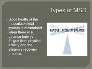  Good health of the
musculoskeletal
system is maintained
when there is a
balance between
fatigue from physical
activity and the
system’s recovery
process.
 
