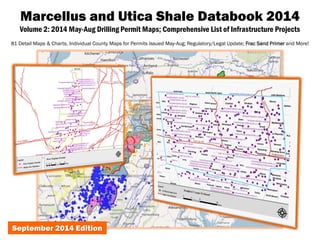 Marcellus and Utica Shale Databook 2014 
Volume 2: 2014 May-Aug Drilling Permit Maps; Comprehensive List of Infrastructure Projects 
81 Detail Maps & Charts, Individual County Maps for Permits Issued May-Aug; Regulatory/Legal Update; Frac Sand Primer and More! 
September 2014 Edition  