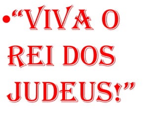 •“VIVA O
 REI DOS
 JUDEUS!”
 