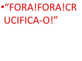 •“FORA!FORA!CR
 UCIFICA-O!”
 