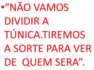 •“NÃO VAMOS
 DIVIDIR A
 TÚNICA.TIREMOS
 A SORTE PARA VER
 DE QUEM SERA”.
 