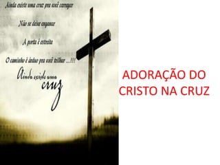 ADORAÇÃO DO
CRISTO NA CRUZ
 