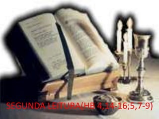 SEGUNDA LEITURA(HB 4,14-16;5,7-9)
 