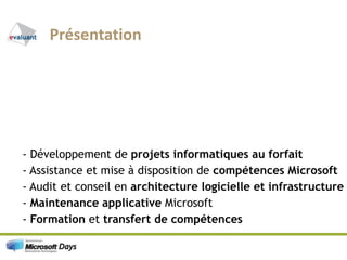 Présentation- Développement de projets informatiques au forfaitSSII Pure Player Microsoft- Assistance et mise à disposition de compétences Microsoft- Audit et conseil en architecture logicielle et infrastructure- Maintenance applicative Microsoft- Formation et transfert de compétences