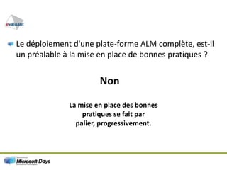 Le déploiement d'une plate-forme ALM complète, est-il un préalable à la mise en place de bonnes pratiques ?NonLa mise en place des bonnes pratiques se fait par palier, progressivement.