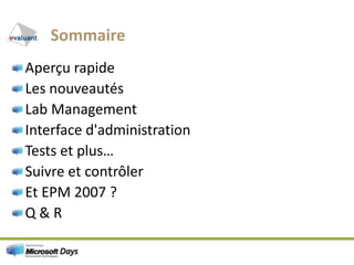 SommaireAperçurapideLes nouveautésLab ManagementInterface d'administrationTests et plus…Suivre et contrôlerEt EPM 2007 ?Q & R