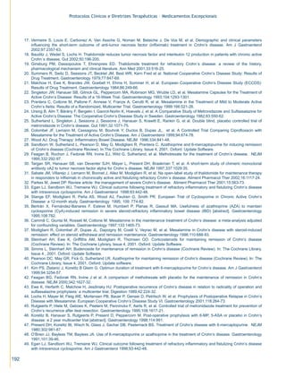 Protocolos Clínicos e Diretrizes Terapêuticas – Medicamentos Excepcionais




      17. Vermeire S, Louis E, Carbonez A, Van Assche G, Noman M, Belaiche J, De Vos M, et al. Demographic and clinical parameters
          influencing the short-term outcome of anti-tumor necrosis factor (infliximab) treatment in Crohn’s disease. Am J Gastroenterol
          2002;97:2357-63.
      18. Bauditz J, Wedel S, Lochs H. Thalidomide reduces tumor necrosis factor and interleukin 12 production in patients with chronic active
          Crohn´s disease. Gut 2002;50:196-200.
      19. Ginsburg PM, Dassopoulos T, Ehrenpreis ED. Thalidomide treatment for refractory Crohn´s disease: a review of the history,
          pharmacological mechanism and clinical literature. Ann Med 2001;33:516-25.
      20. Summers R, Switz D, Sessions JT, Becktel JM, Best WR, Kern Fred et al. National Cooperative Crohn’s Disease Study: Results of
          Drug Treatment. Gastroenterology 1979;77:847-69.
      21. Malchow H, Ewe K, Brandes JW, Goebell H, Ehms H, Sommer H, et al. European Cooperative Crohn’s Disease Study (ECCDS):
          Results of Drug Treatment. Gastroenterology 1984;86:249-66.
      22. Singleton JW, Hanauer SB, Gitnick GL, Peppercorn MA, Robinson MG, Wruble LD, et al. Mesalamine Capsules for the Treatment of
          Active Crohn’s Disease: Results of a 16-Week Trial. Gastroenterology 1993;104:1293-1301.
      23. Prantera C, Cottone M, Pallone F, Annese V, Franze A, Cerutti R, et al. Mesalamine in the Treatment of Mild to Moderate Active
          Crohn’s Ileitis: Results of a Randomized, Multicenter Trial. Gastroenterology 1999:166:521-26.
      24. Ursing B, Alm T, Bárány F, Bergelin I, Ganrot-Norlin K, Hoevels J, et al. A Comparative Study of Metronidazole and Sulfassalazine for
          Active Crohn’s Disease: The Cooperative Crohn’s Disease Study in Sweden. Gastroenterology 1982;83:550-62.
      25. Sutherland L, Singleton J, Sessions J, Sessions J, Hanauer S, Krawitt E, Rankin G, et al. Double blind, placebo controlled trial of
          metronidazole in Crohn’s disease. Gut 1991;32:1071-75.
      26. Colombel JF, Lemann M, Cassagnou M, Bouhnik Y, Duclos B, Dupas JL, et al. A Controlled Trial Comparing Ciprofloxacin with
          Mesalamine for the Treatment of Active Crohn’s Disease. Am J Gastroenterol 1999;94:674-78.
      27. Wood AJ. Drug Therapy: Inflammatory Bowel Disease. NEJM 1996;334:841-48.
      28. Sandborn W, Sutherland L, Pearson D, May G, Modigliani R, Prantera C. Azathioprine and 6-mercaptopurine for inducing remission
          of Crohn’s disease (Cochrane Review). In:The Cochrane Library, Issue 4, 2001. Oxford: Update Software.
      29. Feagan B, Rochon J, Fedorak RN, Irvine EJ, Wild G, Sutherland, et al. Methotrexate for the treatment of Crohn’s disease. NEJM
          1995;332:292-97.
      30. Targan SR, Hanauer SB, van Deventer SJH, Mayer L, Present DH, Braakman T, et al. A short-term study of chimeric monoclonal
          antibody cA2 to tumor necrosis factor alpha for Crohn´s disease. NEJM 1997;337:1029:35.
      31. Sabate JM, Villarejo J, Lemann M, Bonnet J, Allez M, Modigliani R, et al. Na open-label study of thalidomide for maintenance therapy
          in responders to infliximab in choronically active and fistulizing refractory Crohn´s disease. Aliment Pharmacol Ther 2002;16:1117-24.
      32. Parkes M, Jewel DP. Review article: the management of severe Crohn’s disease. Aliment Pharmacol Ther 2001;15:563-73.
      33. Egan LJ, Sandborn WJ, Tremaine WJ. Clinical outcome following treatment of refractory inflammatory and fistulizing Crohn’s disease
          with intravenous cyclosporine. Am J Gastroenterol 1998;93:442-48.
      34. Stange EF, Modigliani R, Peña AS, Wood AJ, Feutren G, Smith PR. European Trial of Cyclosporine in Chronic Active Crohn’s
          Disease: a 12-month study. Gastroenterology 1995; 109: 774-82.
      35. Bertrán X, Fernández-Banares F, Esteve M, Humbert P, Planas R, Gassull MA. Usefulness of azathioprine (AZA) to maintain
          cyclosporine (CyA)-induced remission in severe steroid-refractory inflammatory bowel disease (IBD) [abstract]. Gastroenterology
          1995;108:782.
      36. Cammã C, Giunta M, Rosseli M, Cottone M. Mesalamine in the maintenance treatment of Crohn’s disease: a meta-analysis adjusted
          for confounding variables. Gastroenterology 1997;133:1465-73.
      37. Modigliani R, Colombel JF, Dupas JL, Dapoigny M, Costil V, Veyrac M, et al. Mesalamine in Crohn’s disease with steroid-induced
          remission: effect on steroid withdrawal and remission maintenance. Gastroenterology 1996;110:688-93.
      38. Steinhart AH, Ewe K, Griffiths AM, Modigliani R, Thomsen OO. Corticosteroids for maintaining remission of Crohn’s disease
          (Cochrane Review). In: The Cochrane Lybrary, Issue 4, 2001. Oxford: Update Software.
      39. Simms L, Steinhart AH. Budenoside for maintenance of remission in Crohn’s disease (Cochrane Review). In: The Cochrane Library,
          Issue 4 , 2001. Oxford: Update Software.
      40. Pearson DC, May GR, Fick G, Sutherland LR. Azathioprine for maintaining remission of Crohn’s disease (Cochrane Review). In: The
          Cochrane Library, Issue 4, 2001. Oxford: Update software.
      41. Kim PS, Zlatanic J, Korelitz B Gleim G. Optimun duration of treatment with 6-mercaptopurine for Crohn’s disease. Am J Gastroenterol
          1999;94:3254-57.
      42. Feagan BG, Fedorak RN, Irvine J et al. A comparison of methotrexate with placebo for the maintenance of remission in Crohn’s
          disease. NEJM 2000;342:1627-32.
      43. Ewe K, Herfarth C, Malchow H, Jesdinsky HJ. Postoperative recurrence of Crohn’s disease in relation to radicality of operation and
          sulfassalazine prophylaxis: a multicenter trial. Digestion 1989;42:224-32.
      44. Lochs H, Mayer M, Fleig WE, Mortensen PB, Bauer P, Genser D, Petritsch W, et al. Prophylaxis of Postoperative Relapse in Crohn’s
          Disease with Mesalamine: European Cooperative Crohn’s Disease Study VI. Gastroenterology 2001;118:264-73.
      45. Rutgeerts P, Hiele M, Geboes K, Peeters M, Penninckx F, Aerts R, et al. Controlled trial of metronidazole treatment for prevention of
          Crohn’s recurrence after ileal resection. Gastroenterology 1995;108:1617-21.
      46. Korelitz B, Hanauer S, Rutgeerts P, Present D, Peppercorn M. Post-operative prophylaxis with 6-MP, 5-ASA or placebo in Crohn’s
          disease: a 2 year multicenter trial [abstract]. Gastroenterology 1998;114:991.
      47. Present DH, Korelitz BI, Wisch N, Glass J, Sachar DB, Pasternack BS. Treatment of Crohn’s disease with 6-mercaptopurine. NEJM
          1980;302:981-87.
      48. O’Brien JJ, Bayless TM, Bayless JA. Use of 6-mercaptopurine or azathioprine in the treatment of Crohn’s disease. Gastroenterology
          1991;101:39-46.
      49. Egan LJ, Sandborn WJ, Tremaine WJ. Clinical outcome following treatment of refractory inflammatory and fistulizing Crohn’s disease
          with intravenous cyclosporine. Am J Gastroenterol 1998;93:442-48.

192
 