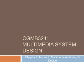 CGMB324:
MULTIMEDIA SYSTEM
DESIGN
Chapter 2: Issues In Multimedia Authoring &
Design
 