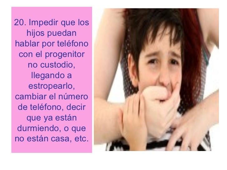 20. Impedir que los   hijos puedanhablar por telÃ©fono con el progenitor    no custodio,     llegando a    estropearlo,camb...