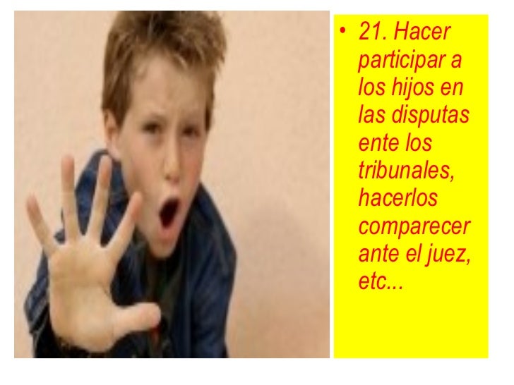 â¢ 21. Hacer  participar a  los hijos en  las disputas  ente los  tribunales,  hacerlos  comparecer  ante el juez,  etc... 