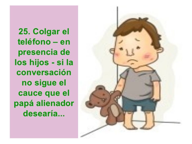 25. Colgar el telÃ©fono â en presencia delos hijos - si la conversaciÃ³n  no sigue el cauce que elpapÃ¡ alienador   desearÃ­a... 