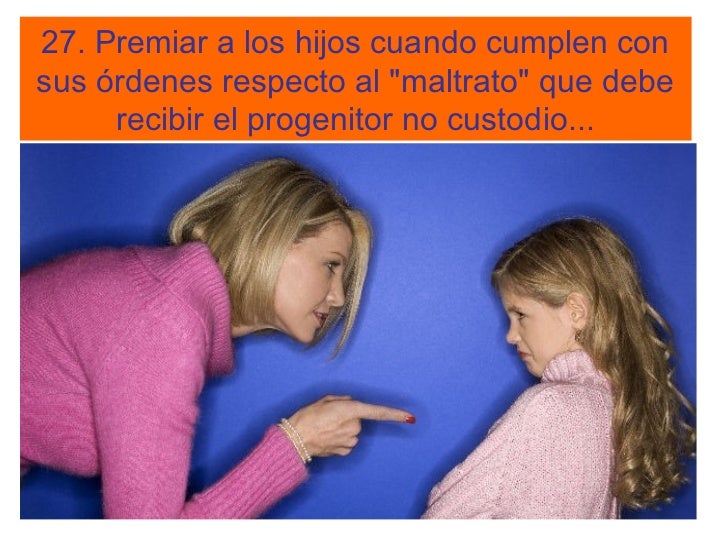 27. Premiar a los hijos cuando cumplen consus Ã³rdenes respecto al "maltrato" que debe     recibir el progenitor no custodi...