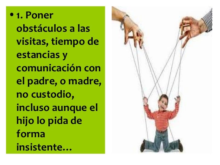 â¢ 1. Poner  obstÃ¡culos a las  visitas, tiempo de  estancias y  comunicaciÃ³n con  el padre, o madre,  no custodio,  incluso...