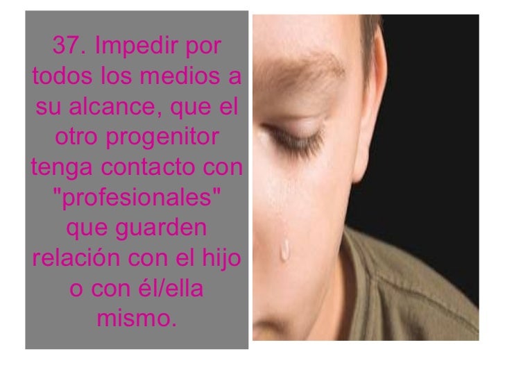 37. Impedir portodos los medios a su alcance, que el  otro progenitortenga contacto con  "profesionales"    que guardenrel...