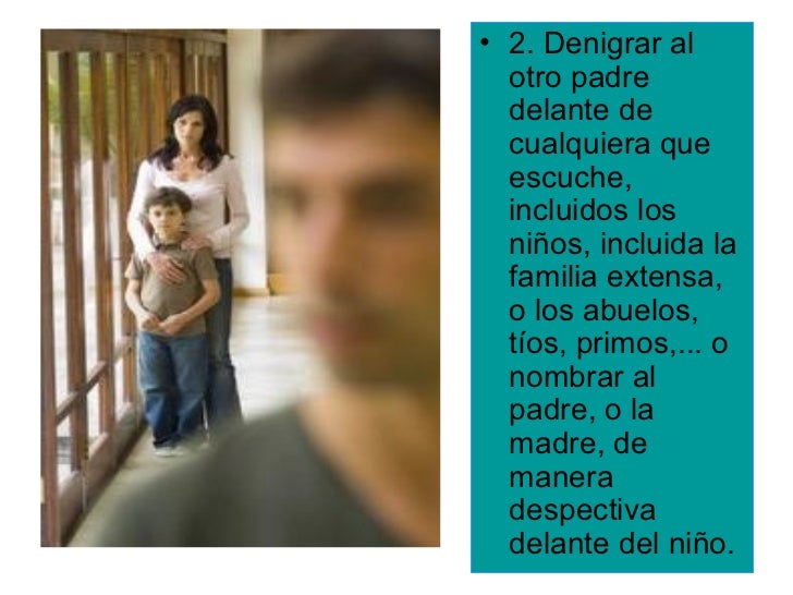 â¢ 2. Denigrar al  otro padre  delante de  cualquiera que  escuche,  incluidos los  niÃ±os, incluida la  familia extensa,  o...