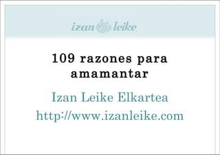 109 razones para
    amamantar
   Izan Leike Elkartea
http://www.izanleike.com
 